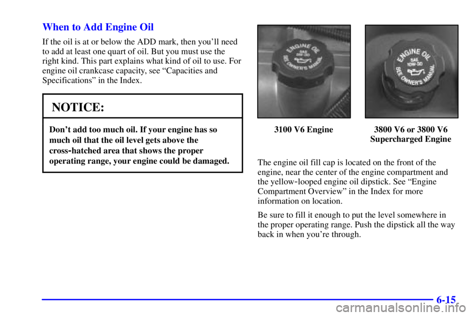 PONTIAC GRAND PRIX 2002  Owners Manual 6-15 When to Add Engine Oil
If the oil is at or below the ADD mark, then youll need
to add at least one quart of oil. But you must use the
right kind. This part explains what kind of oil to use. For
