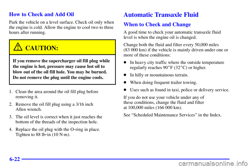 PONTIAC GRAND PRIX 2002  Owners Manual 6-22 How to Check and Add Oil
Park the vehicle on a level surface. Check oil only when
the engine is cold. Allow the engine to cool two to three
hours after running.
CAUTION:
If you remove the superch