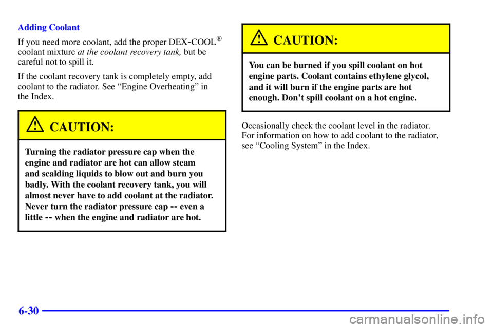 PONTIAC GRAND PRIX 2002  Owners Manual 6-30
Adding Coolant
If you need more coolant, add the proper DEX
-COOL
coolant mixture at the coolant recovery tank, but be
careful not to spill it.
If the coolant recovery tank is completely empty, 