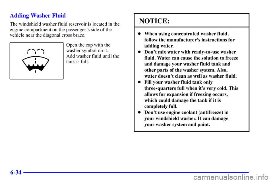 PONTIAC GRAND PRIX 2002  Owners Manual 6-34 Adding Washer Fluid
The windshield washer fluid reservoir is located in the
engine compartment on the passengers side of the
vehicle near the diagonal cross brace.
Open the cap with the
washer s