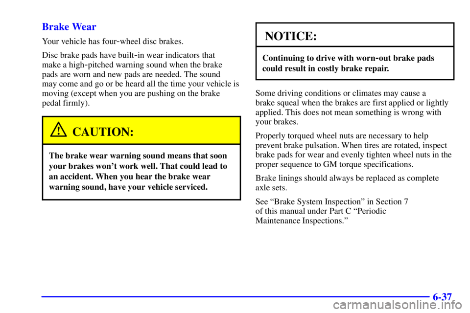 PONTIAC GRAND PRIX 2002  Owners Manual 6-37 Brake Wear
Your vehicle has four-wheel disc brakes.
Disc brake pads have built
-in wear indicators that 
make a high
-pitched warning sound when the brake
pads are worn and new pads are needed. T