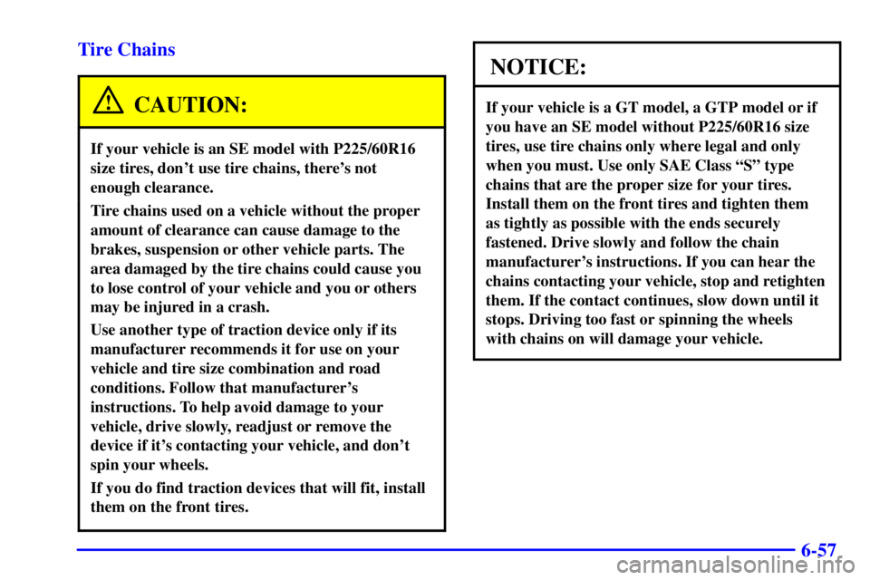 PONTIAC GRAND PRIX 2002 Owners Manual 6-57 Tire Chains
CAUTION:
If your vehicle is an SE model with P225/60R16
size tires, dont use tire chains, theres not
enough clearance.
Tire chains used on a vehicle without the proper
amount of cl PONTIAC GRAND PRIX 2002 Owners Manual 6-57 Tire Chains
CAUTION:
If your vehicle is an SE model with P225/60R16
size tires, dont use tire chains, theres not
enough clearance.
Tire chains used on a vehicle without the proper
amount of cl