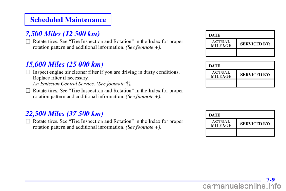 PONTIAC GRAND PRIX 2002  Owners Manual Scheduled Maintenance
7-9
7,500 Miles (12 500 km)
Rotate tires. See ªTire Inspection and Rotationº in the Index for proper
rotation pattern and additional information. (See footnote +).
15,000 Mile