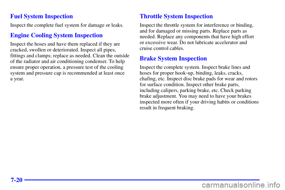 PONTIAC GRAND PRIX 2002  Owners Manual 7-20 Fuel System Inspection
Inspect the complete fuel system for damage or leaks.
Engine Cooling System Inspection
Inspect the hoses and have them replaced if they are
cracked, swollen or deteriorated