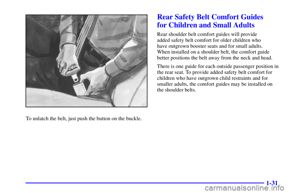 PONTIAC GRAND PRIX 2002 Owners Guide 1-31
To unlatch the belt, just push the button on the buckle.
Rear Safety Belt Comfort Guides 
for Children and Small Adults
Rear shoulder belt comfort guides will provide 
added safety belt comfort f
