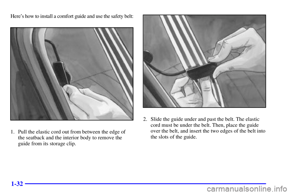 PONTIAC GRAND PRIX 2002 Owners Guide 1-32
Heres how to install a comfort guide and use the safety belt:
1. Pull the elastic cord out from between the edge of
the seatback and the interior body to remove the
guide from its storage clip.
