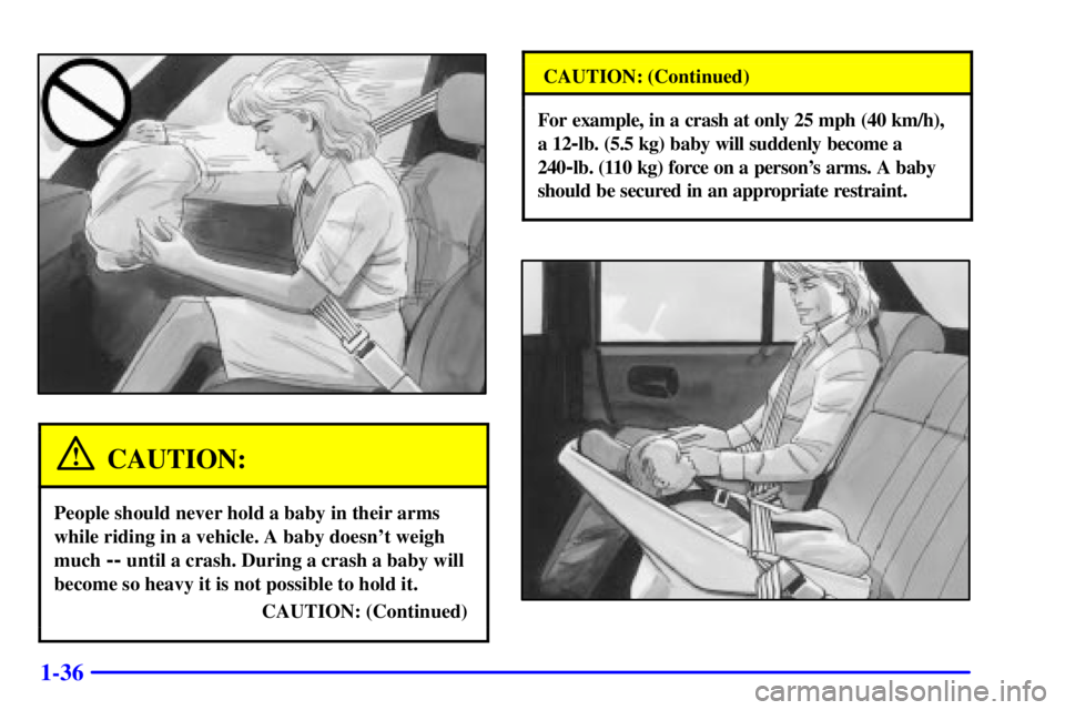 PONTIAC GRAND PRIX 2002 Service Manual 1-36
CAUTION:
People should never hold a baby in their arms
while riding in a vehicle. A baby doesnt weigh
much 
-- until a crash. During a crash a baby will
become so heavy it is not possible to hol