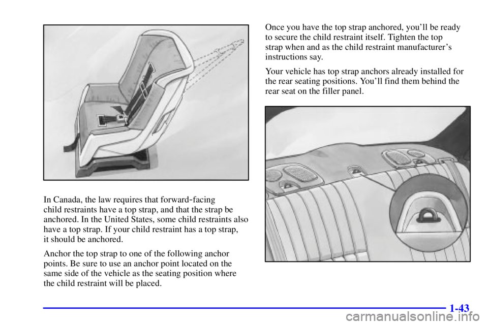 PONTIAC GRAND PRIX 2002 Service Manual 1-43
In Canada, the law requires that forward-facing 
child restraints have a top strap, and that the strap be
anchored. In the United States, some child restraints also
have a top strap. If your chil