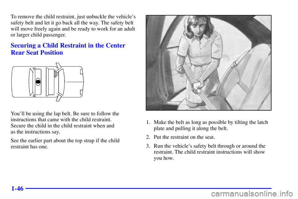 PONTIAC GRAND PRIX 2002 Workshop Manual 1-46
To remove the child restraint, just unbuckle the vehicles
safety belt and let it go back all the way. The safety belt
will move freely again and be ready to work for an adult
or larger child pas