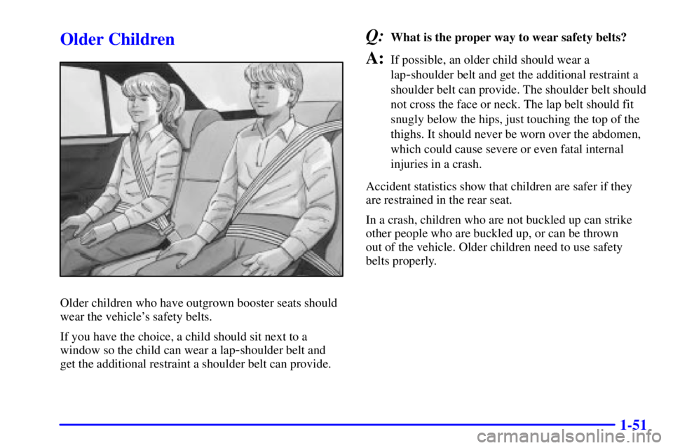 PONTIAC GRAND PRIX 2002  Owners Manual 1-51
Older Children
Older children who have outgrown booster seats should
wear the vehicles safety belts.
If you have the choice, a child should sit next to a
window so the child can wear a lap
-shou