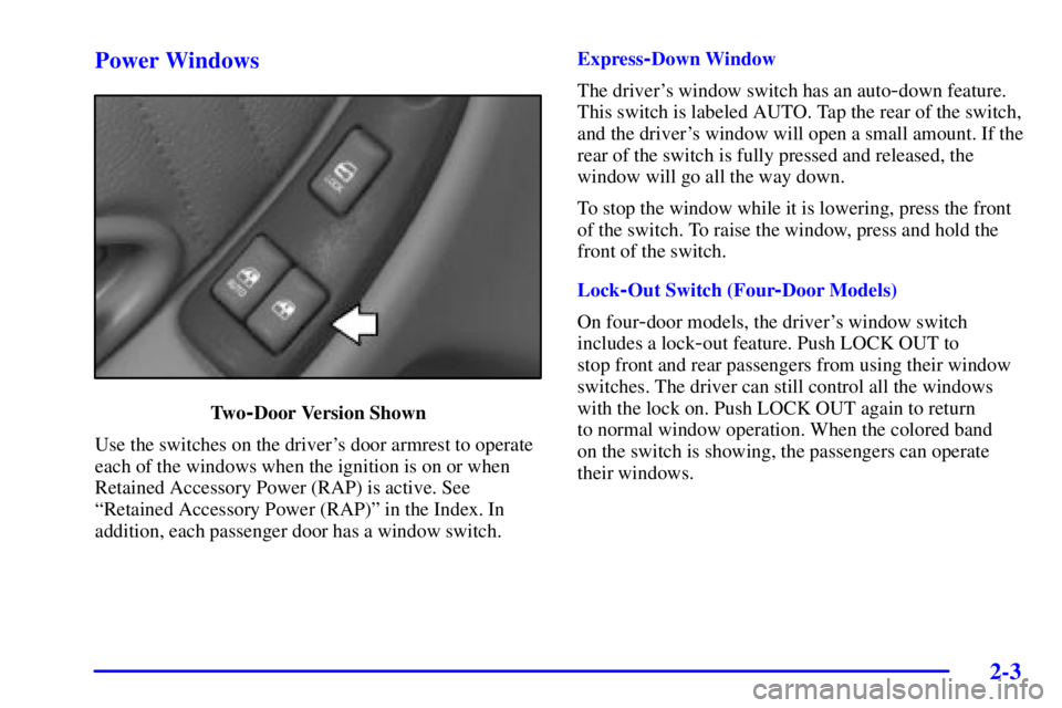 PONTIAC GRAND PRIX 2002 Repair Manual 2-3 Power Windows
Tw o-Door Version Shown
Use the switches on the drivers door armrest to operate
each of the windows when the ignition is on or when
Retained Accessory Power (RAP) is active. See
ªR