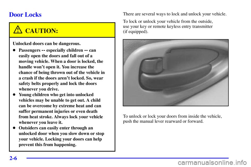 PONTIAC GRAND PRIX 2002 Repair Manual 2-6
Door Locks
CAUTION:
Unlocked doors can be dangerous.
Passengers -- especially children -- can
easily open the doors and fall out of a
moving vehicle. When a door is locked, the
handle wont open 
