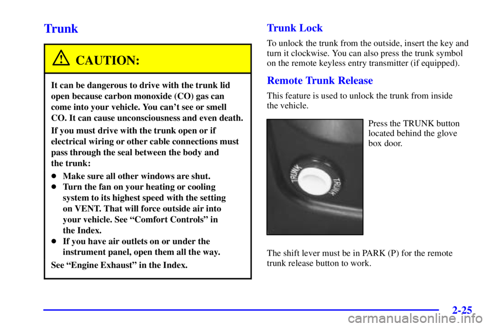 PONTIAC GRAND PRIX 2002  Owners Manual 2-25
Trunk
CAUTION:
It can be dangerous to drive with the trunk lid
open because carbon monoxide (CO) gas can
come into your vehicle. You cant see or smell
CO. It can cause unconsciousness and even d