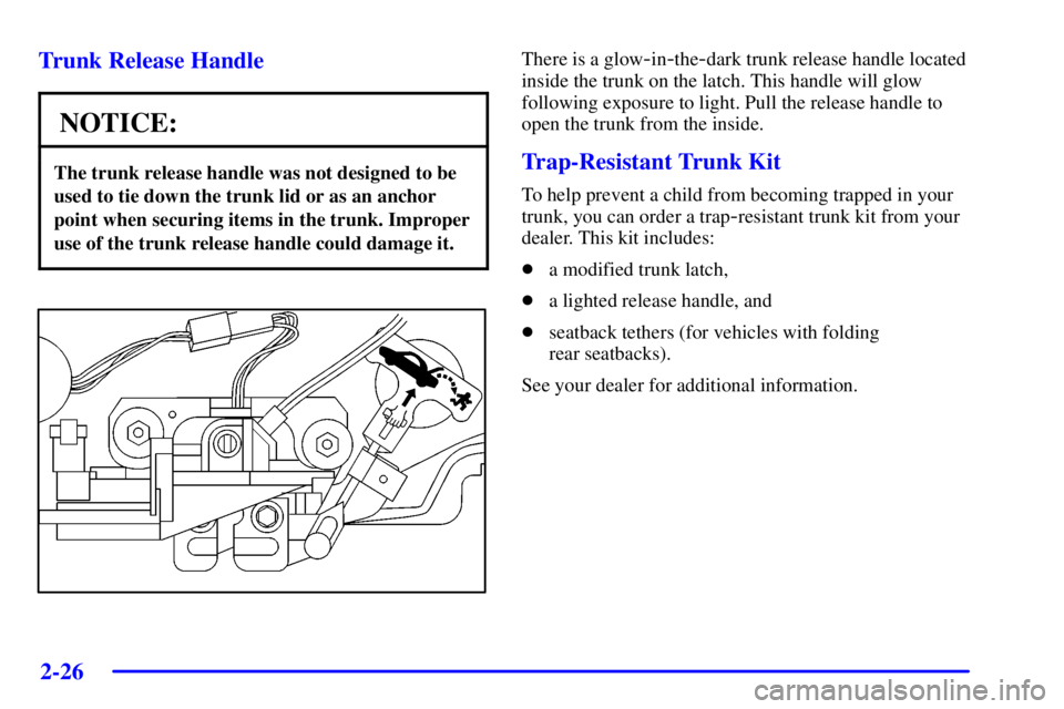 PONTIAC GRAND PRIX 2002 Manual Online 2-26
Trunk Release Handle
NOTICE:
The trunk release handle was not designed to be
used to tie down the trunk lid or as an anchor
point when securing items in the trunk. Improper
use of the trunk relea