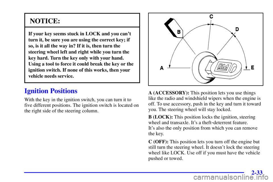 PONTIAC GRAND PRIX 2002  Owners Manual 2-33
NOTICE:
If your key seems stuck in LOCK and you cant
turn it, be sure you are using the correct key; if
so, is it all the way in? If it is, then turn the
steering wheel left and right while you 