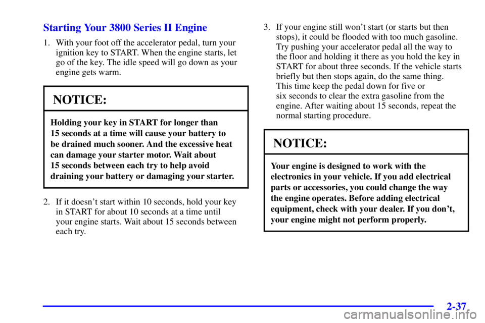 PONTIAC GRAND PRIX 2002  Owners Manual 2-37 Starting Your 3800 Series II Engine
1. With your foot off the accelerator pedal, turn your
ignition key to START. When the engine starts, let
go of the key. The idle speed will go down as your
en