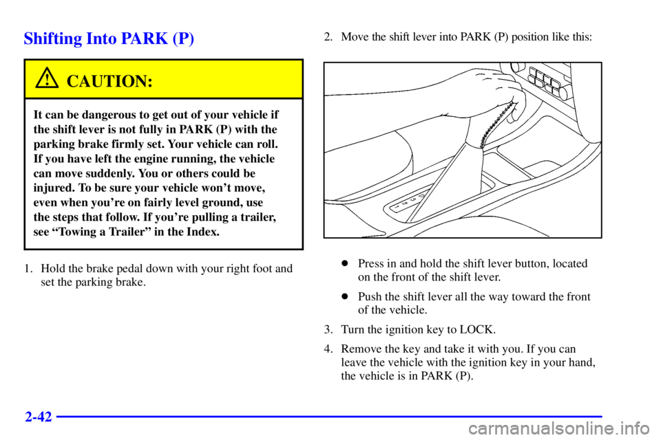 PONTIAC GRAND PRIX 2001  Owners Manual 2-42
Shifting Into PARK (P)
CAUTION:
It can be dangerous to get out of your vehicle if
the shift lever is not fully in PARK (P) with the
parking brake firmly set. Your vehicle can roll. 
If you have l
