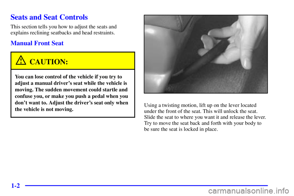 PONTIAC GRAND PRIX 2001 User Guide 1-2
Seats and Seat Controls
This section tells you how to adjust the seats and
explains reclining seatbacks and head restraints.
Manual Front Seat
CAUTION:
You can lose control of the vehicle if you t PONTIAC GRAND PRIX 2001 User Guide 1-2
Seats and Seat Controls
This section tells you how to adjust the seats and
explains reclining seatbacks and head restraints.
Manual Front Seat
CAUTION:
You can lose control of the vehicle if you t