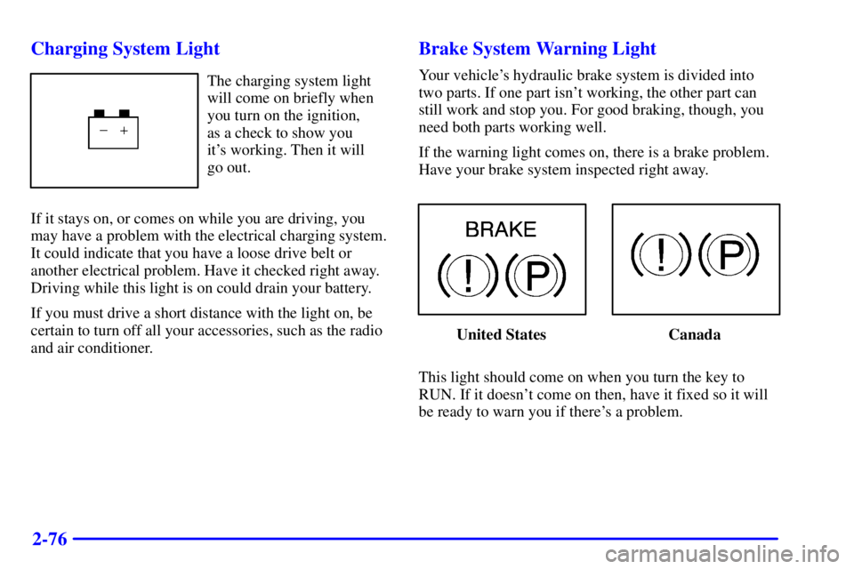 PONTIAC GRAND PRIX 2001  Owners Manual 2-76 Charging System Light
The charging system light
will come on briefly when
you turn on the ignition, 
as a check to show you 
its working. Then it will 
go out.
If it stays on, or comes on while 