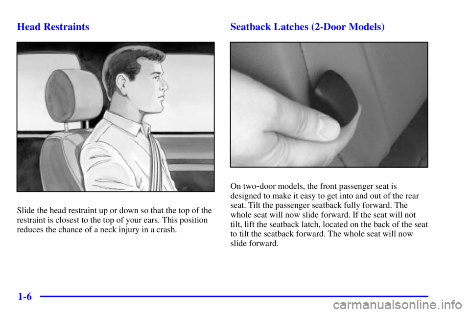 PONTIAC GRAND PRIX 2001 User Guide 1-6 Head Restraints
Slide the head restraint up or down so that the top of the
restraint is closest to the top of your ears. This position
reduces the chance of a neck injury in a crash.
Seatback Latc PONTIAC GRAND PRIX 2001 User Guide 1-6 Head Restraints
Slide the head restraint up or down so that the top of the
restraint is closest to the top of your ears. This position
reduces the chance of a neck injury in a crash.
Seatback Latc