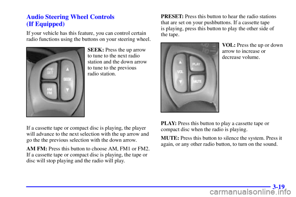 PONTIAC GRAND PRIX 2001 Owners Manual 3-19 Audio Steering Wheel Controls 
(If Equipped)
If your vehicle has this feature, you can control certain
radio functions using the buttons on your steering wheel.
SEEK: Press the up arrow
to tune t