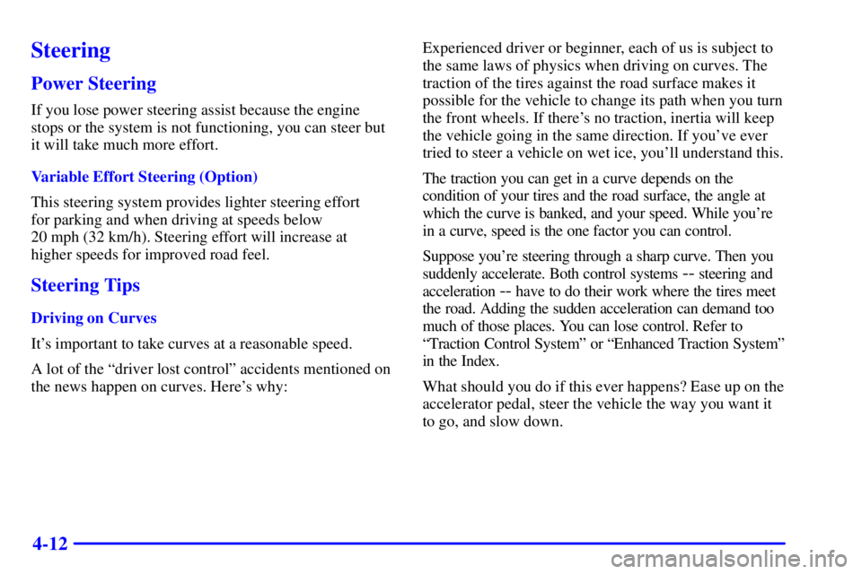 PONTIAC GRAND PRIX 2001 Owners Guide 4-12
Steering
Power Steering
If you lose power steering assist because the engine
stops or the system is not functioning, you can steer but
it will take much more effort.
Variable Effort Steering (Opt