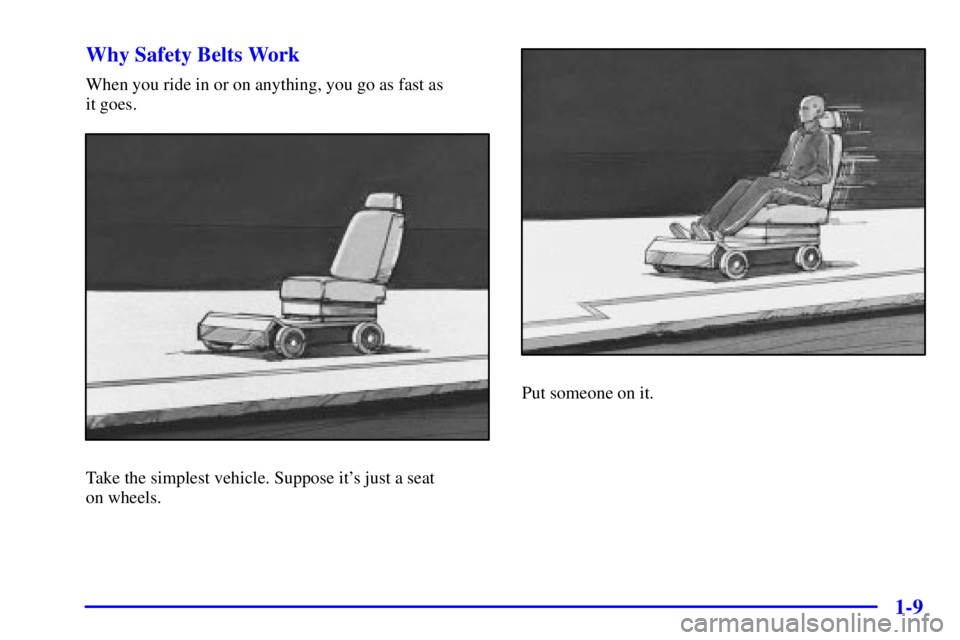 PONTIAC GRAND PRIX 2001 Owners Manual 1-9 Why Safety Belts Work
When you ride in or on anything, you go as fast as 
it goes.
Take the simplest vehicle. Suppose its just a seat 
on wheels.
Put someone on it. 