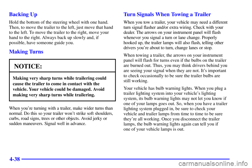 PONTIAC GRAND PRIX 2001 Service Manual 4-38 Backing Up
Hold the bottom of the steering wheel with one hand.
Then, to move the trailer to the left, just move that hand
to the left. To move the trailer to the right, move your
hand to the rig