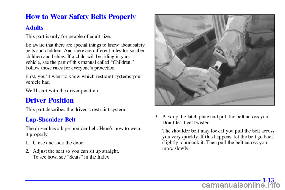 PONTIAC GRAND PRIX 2001 Owners Manual 1-13
How to Wear Safety Belts Properly
Adults
This part is only for people of adult size.
Be aware that there are special things to know about safety
belts and children. And there are different rules PONTIAC GRAND PRIX 2001 Owners Manual 1-13
How to Wear Safety Belts Properly
Adults
This part is only for people of adult size.
Be aware that there are special things to know about safety
belts and children. And there are different rules