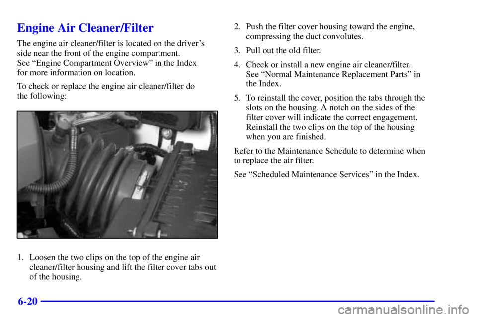PONTIAC GRAND PRIX 2001  Owners Manual 6-20
Engine Air Cleaner/Filter
The engine air cleaner/filter is located on the drivers
side near the front of the engine compartment. 
See ªEngine Compartment Overviewº in the Index 
for more infor