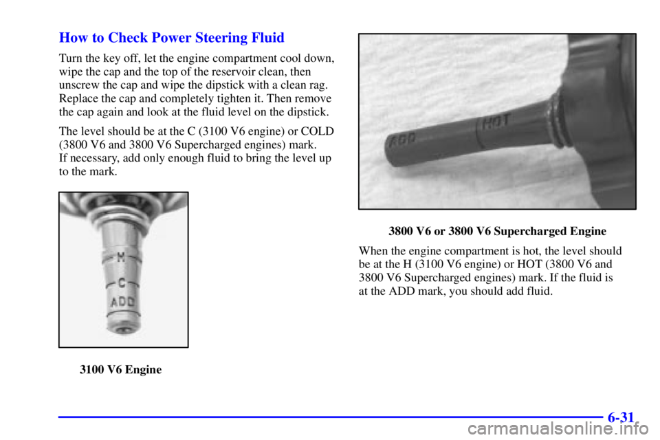 PONTIAC GRAND PRIX 2001  Owners Manual 6-31 How to Check Power Steering Fluid
Turn the key off, let the engine compartment cool down,
wipe the cap and the top of the reservoir clean, then
unscrew the cap and wipe the dipstick with a clean 