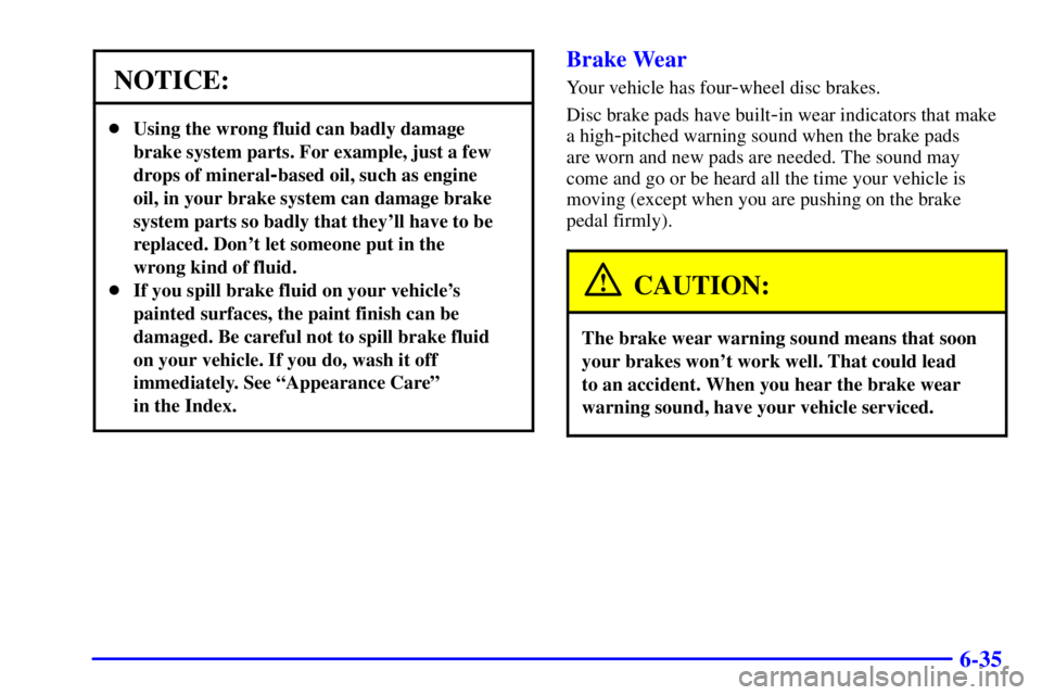 PONTIAC GRAND PRIX 2001 Workshop Manual 6-35
NOTICE:
Using the wrong fluid can badly damage
brake system parts. For example, just a few
drops of mineral
-based oil, such as engine
oil, in your brake system can damage brake
system parts so 