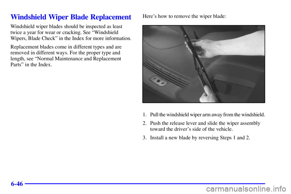 PONTIAC GRAND PRIX 2001 Owners Manual 6-46
Windshield Wiper Blade Replacement
Windshield wiper blades should be inspected as least
twice a year for wear or cracking. See ªWindshield
Wipers, Blade Checkº in the Index for more information PONTIAC GRAND PRIX 2001 Owners Manual 6-46
Windshield Wiper Blade Replacement
Windshield wiper blades should be inspected as least
twice a year for wear or cracking. See ªWindshield
Wipers, Blade Checkº in the Index for more information