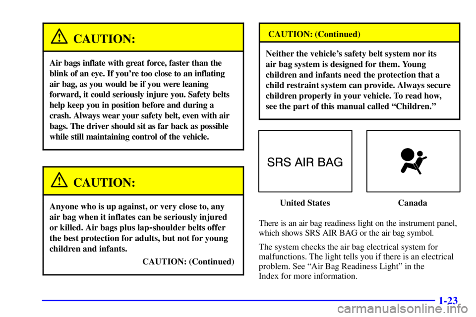 PONTIAC GRAND PRIX 2001 Owners Guide 1-23
CAUTION:
Air bags inflate with great force, faster than the
blink of an eye. If youre too close to an inflating
air bag, as you would be if you were leaning
forward, it could seriously injure yo