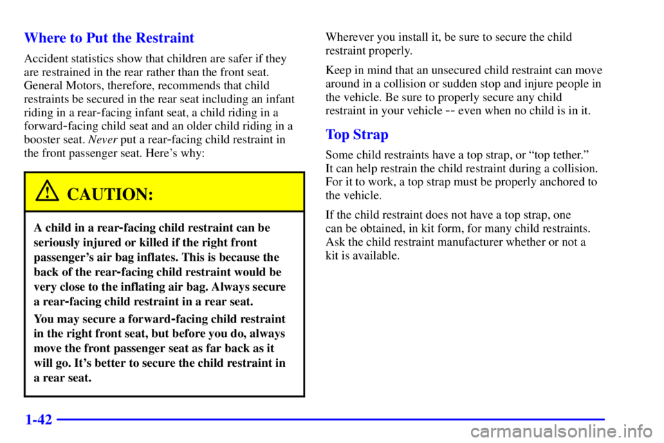 PONTIAC GRAND PRIX 2001 Workshop Manual 1-42 Where to Put the Restraint
Accident statistics show that children are safer if they
are restrained in the rear rather than the front seat.
General Motors, therefore, recommends that child
restrai