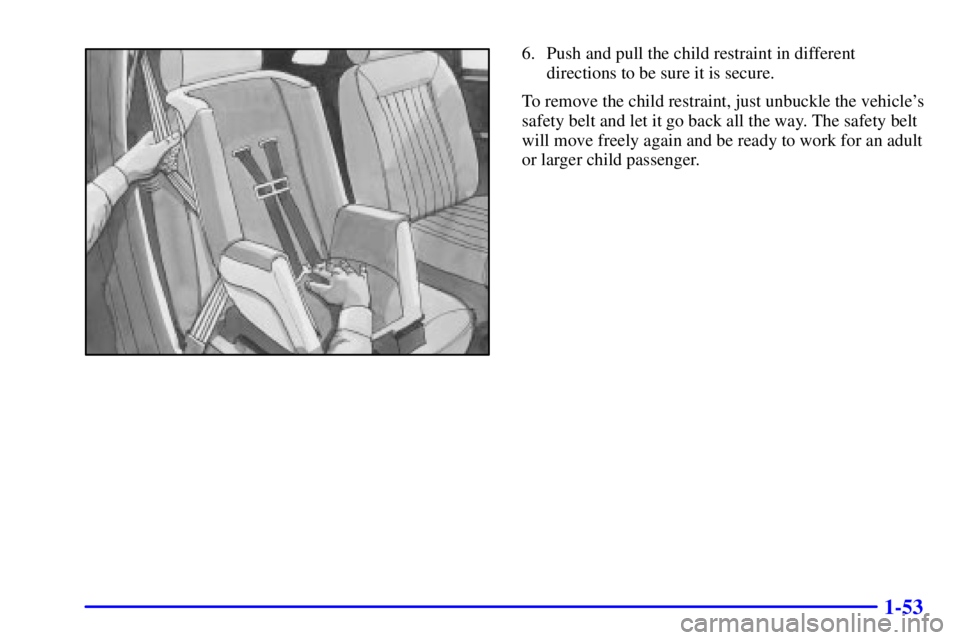 PONTIAC GRAND PRIX 2001 Repair Manual 1-53
6. Push and pull the child restraint in different
directions to be sure it is secure.
To remove the child restraint, just unbuckle the vehicles
safety belt and let it go back all the way. The sa