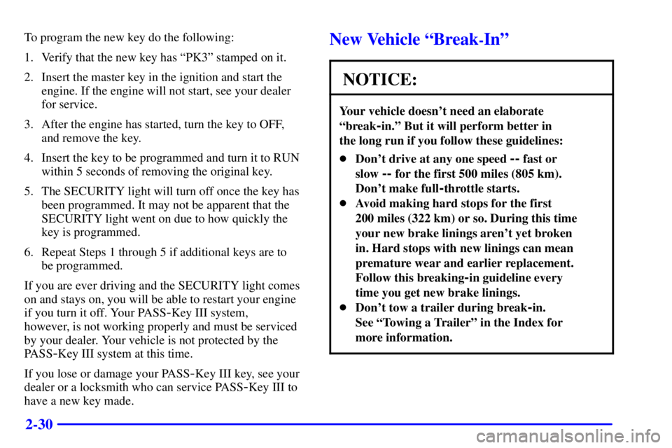 PONTIAC GRAND PRIX 2001  Owners Manual 2-30
To program the new key do the following:
1. Verify that the new key has ªPK3º stamped on it.
2. Insert the master key in the ignition and start the
engine. If the engine will not start, see you