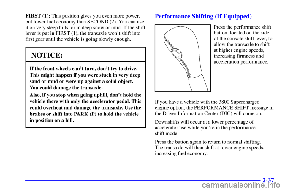 PONTIAC GRAND PRIX 2000  Owners Manual 2-37
FIRST (1): This position gives you even more power,
but lower fuel economy than SECOND (2). You can use
it on very steep hills, or in deep snow or mud. If the shift
lever is put in FIRST (1), the