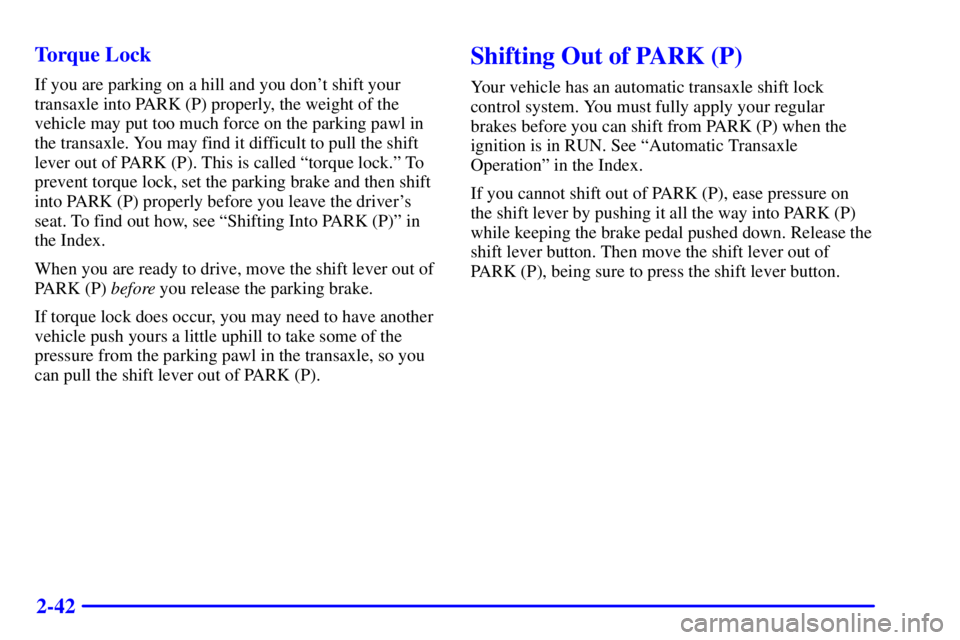 PONTIAC GRAND PRIX 2000  Owners Manual 2-42 Torque Lock
If you are parking on a hill and you dont shift your
transaxle into PARK (P) properly, the weight of the
vehicle may put too much force on the parking pawl in
the transaxle. You may 