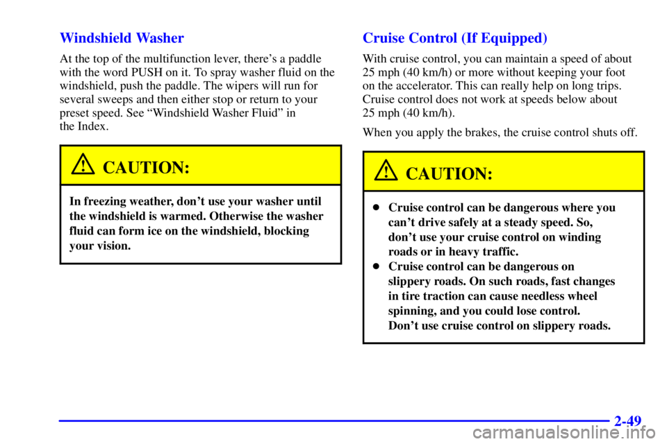 PONTIAC GRAND PRIX 2000  Owners Manual 2-49 Windshield Washer
At the top of the multifunction lever, theres a paddle
with the word PUSH on it. To spray washer fluid on the
windshield, push the paddle. The wipers will run for
several sweep