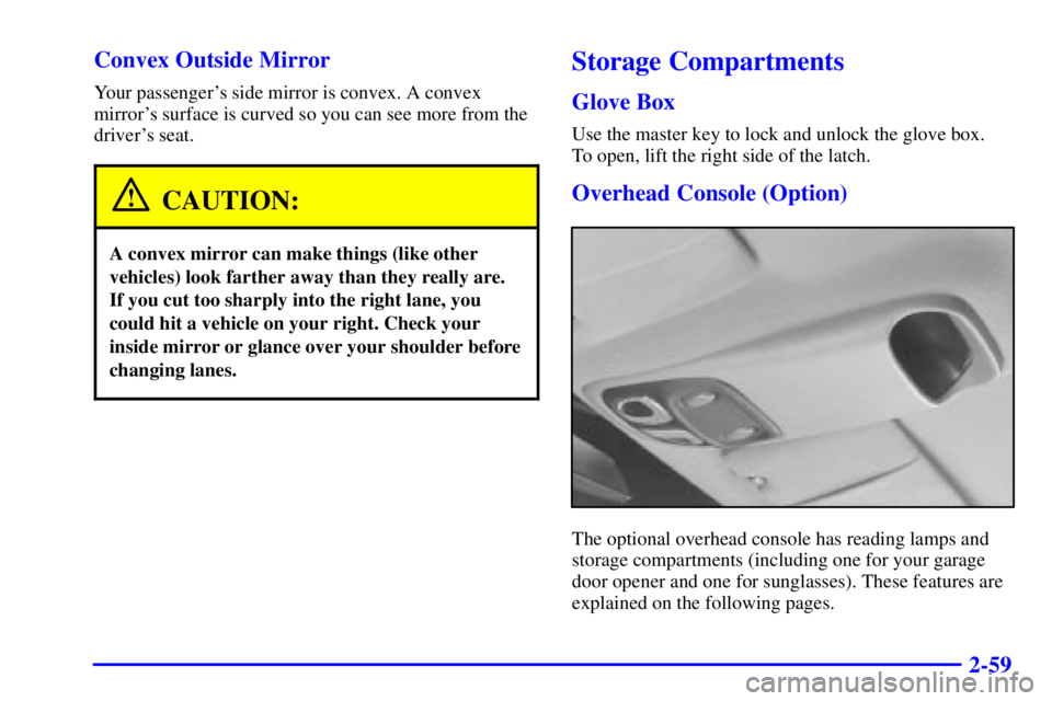 PONTIAC GRAND PRIX 2000 Owners Manual 2-59 Convex Outside Mirror
Your passengers side mirror is convex. A convex
mirrors surface is curved so you can see more from the
drivers seat.
CAUTION:
A convex mirror can make things (like other
PONTIAC GRAND PRIX 2000 Owners Manual 2-59 Convex Outside Mirror
Your passengers side mirror is convex. A convex
mirrors surface is curved so you can see more from the
drivers seat.
CAUTION:
A convex mirror can make things (like other