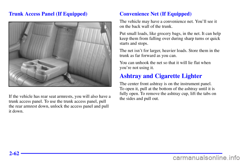 PONTIAC GRAND PRIX 2000 Owners Manual 2-62 Trunk Access Panel (If Equipped)
If the vehicle has rear seat armrests, you will also have a
trunk access panel. To use the trunk access panel, pull
the rear armrest down, unlock the access panel PONTIAC GRAND PRIX 2000 Owners Manual 2-62 Trunk Access Panel (If Equipped)
If the vehicle has rear seat armrests, you will also have a
trunk access panel. To use the trunk access panel, pull
the rear armrest down, unlock the access panel