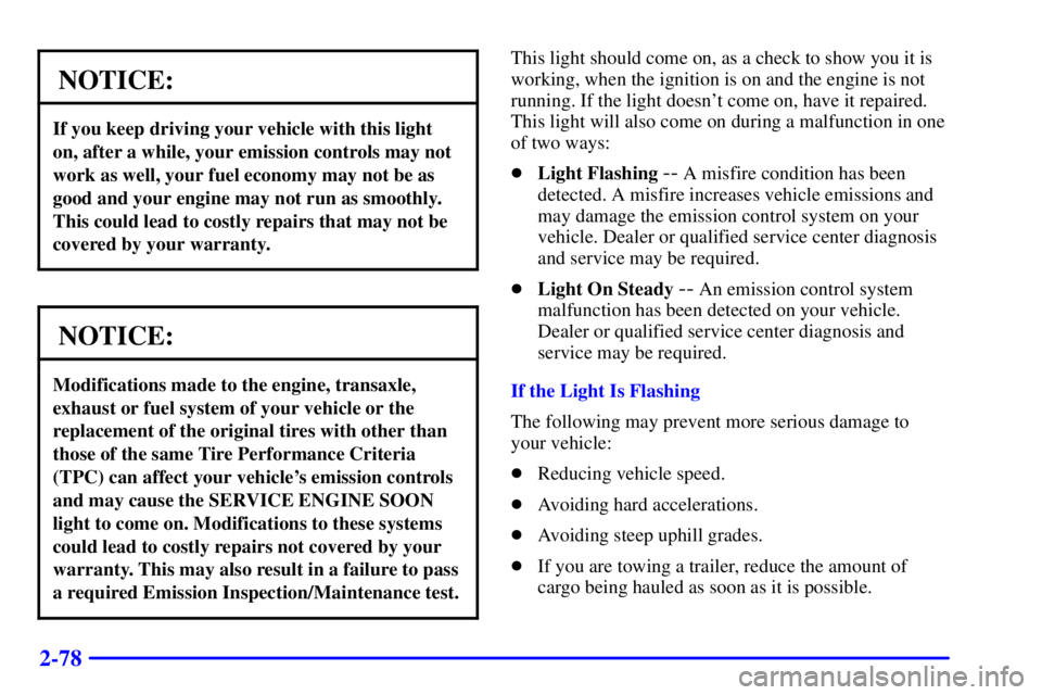 PONTIAC GRAND PRIX 2000  Owners Manual 2-78
NOTICE:
If you keep driving your vehicle with this light
on, after a while, your emission controls may not
work as well, your fuel economy may not be as
good and your engine may not run as smooth