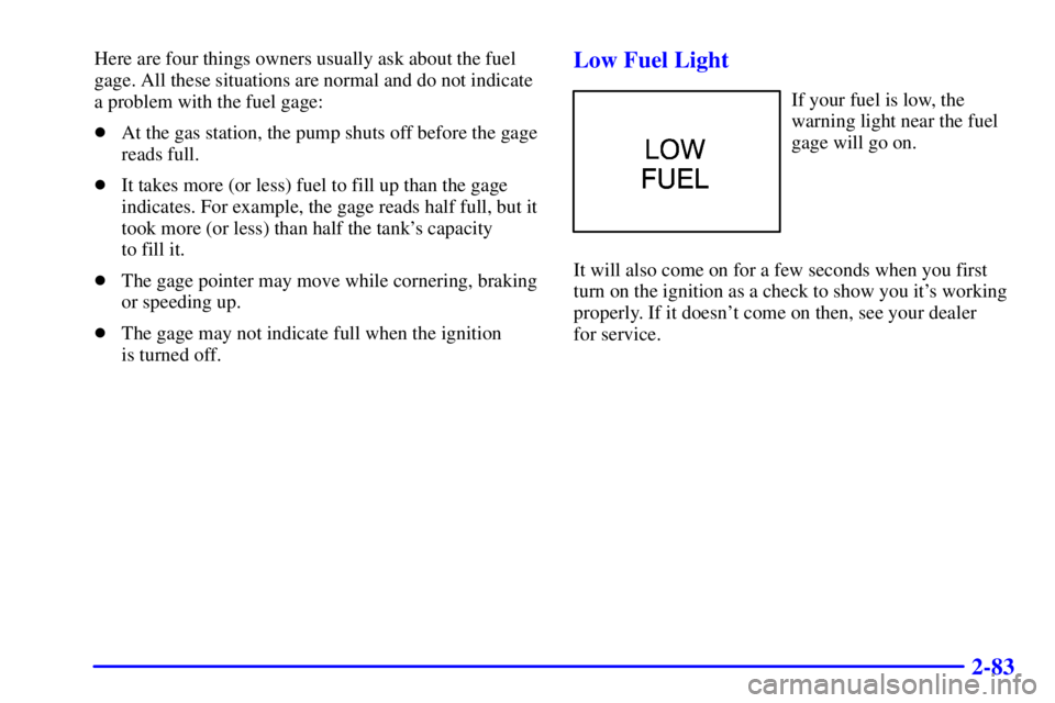 PONTIAC GRAND PRIX 2000  Owners Manual 2-83
Here are four things owners usually ask about the fuel
gage. All these situations are normal and do not indicate
a problem with the fuel gage:
At the gas station, the pump shuts off before the g