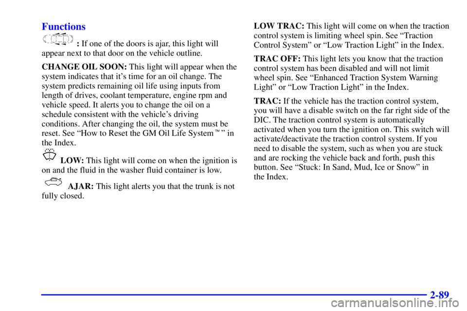 PONTIAC GRAND PRIX 2000  Owners Manual 2-89 Functions
 : If one of the doors is ajar, this light will
appear next to that door on the vehicle outline.
CHANGE OIL SOON: This light will appear when the
system indicates that its time for an 