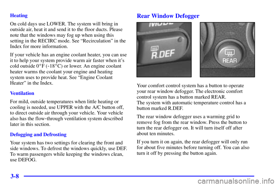 PONTIAC GRAND PRIX 2000  Owners Manual 3-8
Heating
On cold days use LOWER. The system will bring in
outside air, heat it and send it to the floor ducts. Please
note that the windows may fog up when using this
setting in the RECIRC mode. Se