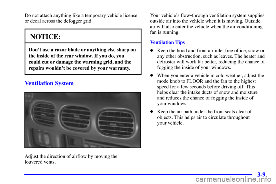 PONTIAC GRAND PRIX 2000  Owners Manual 3-9
Do not attach anything like a temporary vehicle license
or decal across the defogger grid.
NOTICE:
Dont use a razor blade or anything else sharp on
the inside of the rear window. If you do, you
c