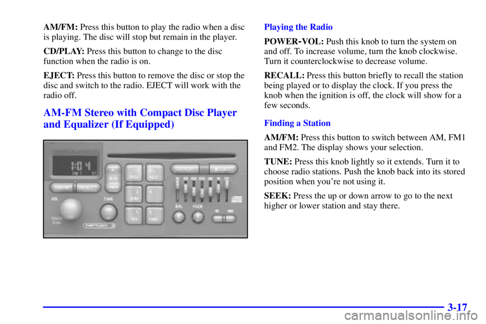 PONTIAC GRAND PRIX 2000  Owners Manual 3-17
AM/FM: Press this button to play the radio when a disc
is playing. The disc will stop but remain in the player.
CD/PLAY: Press this button to change to the disc
function when the radio is on.
EJE