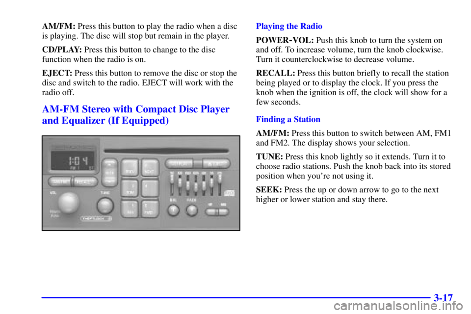 PONTIAC GRAND PRIX 2000 Owners Manual 3-17
AM/FM: Press this button to play the radio when a disc
is playing. The disc will stop but remain in the player.
CD/PLAY: Press this button to change to the disc
function when the radio is on.
EJE PONTIAC GRAND PRIX 2000 Owners Manual 3-17
AM/FM: Press this button to play the radio when a disc
is playing. The disc will stop but remain in the player.
CD/PLAY: Press this button to change to the disc
function when the radio is on.
EJE