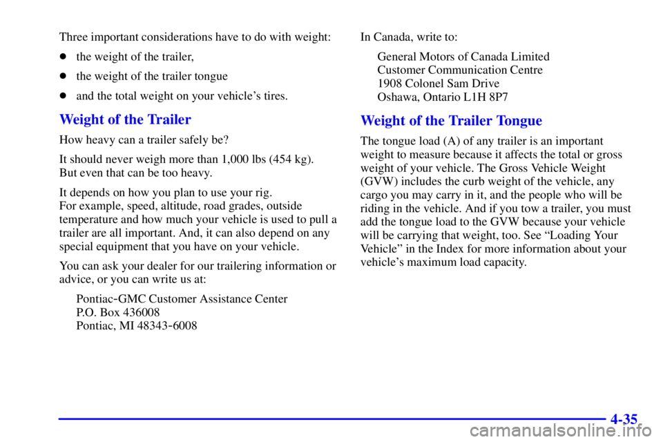 PONTIAC GRAND PRIX 2000  Owners Manual 4-35
Three important considerations have to do with weight:
the weight of the trailer,
the weight of the trailer tongue
and the total weight on your vehicles tires.
Weight of the Trailer
How heavy